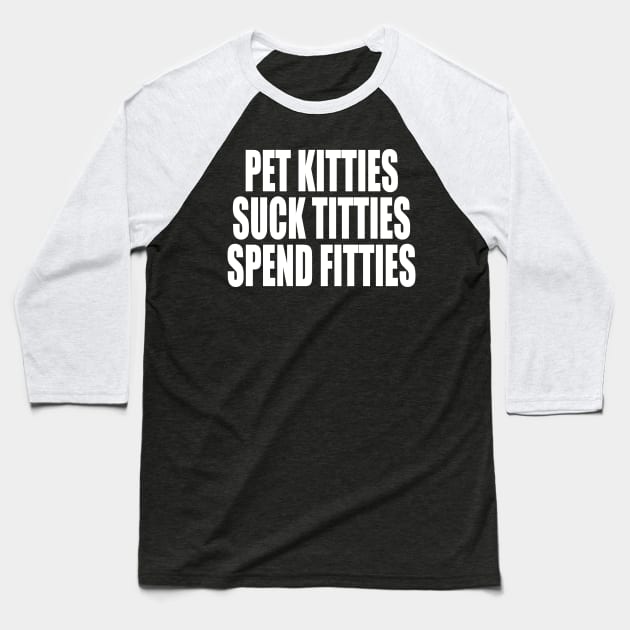 PET KITTIES SUCK TITTIES SPEND FITTIES Baseball T-Shirt by TheCosmicTradingPost